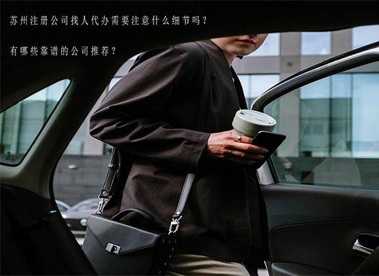 苏州注册公司找人代办需要注意什么细节吗？有哪些靠谱的公司推荐？