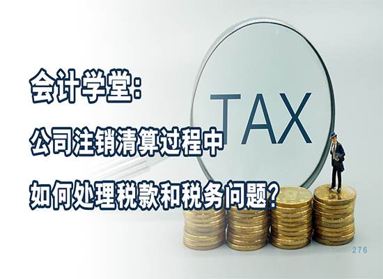 会计学堂：苏州公司注销清算过程中如何处理税款和税务问题？