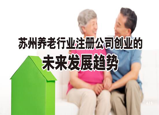 苏州养老行业注册公司创业的未来发展趋势如何？